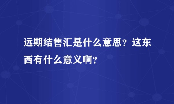 远期结售汇是什么意思？这东西有什么意义啊？
