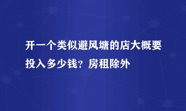 开一个类似避风塘的店大概要投入多少钱？房租除外