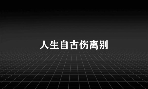 人生自古伤离别
