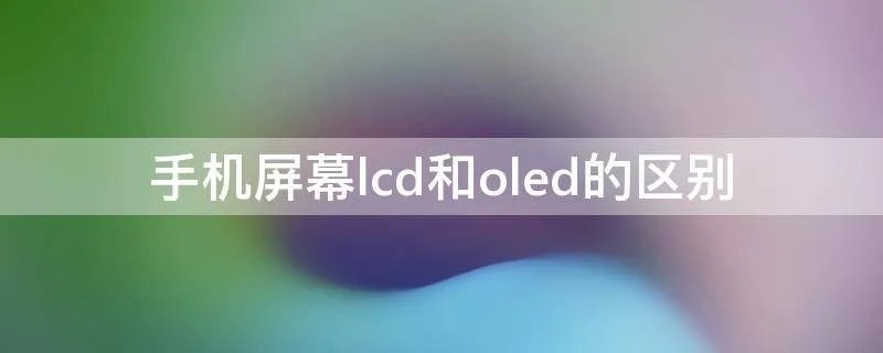 手机屏幕lcd和oled的区别