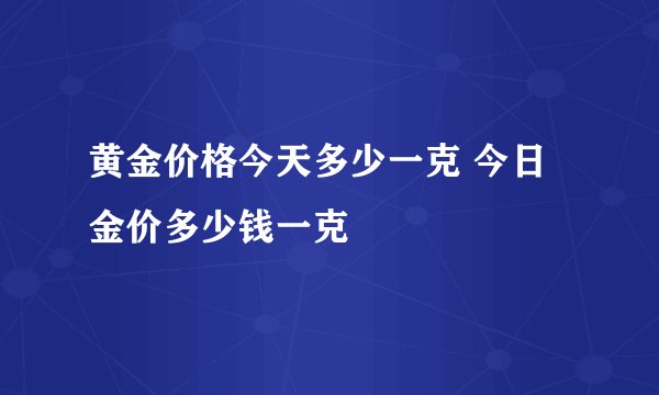 黄金价格今天多少一克 今日金价多少钱一克