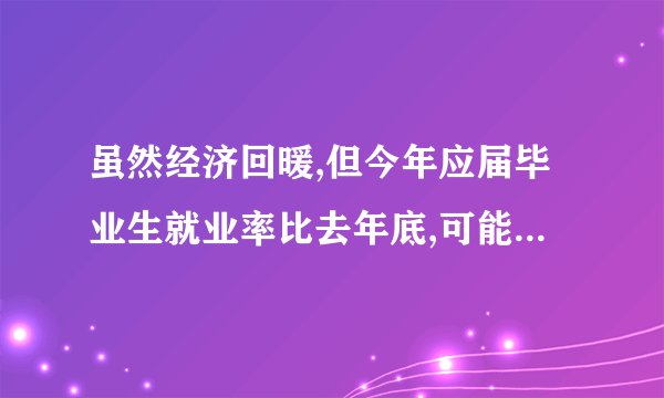 虽然经济回暖,但今年应届毕业生就业率比去年底,可能是因为什么？