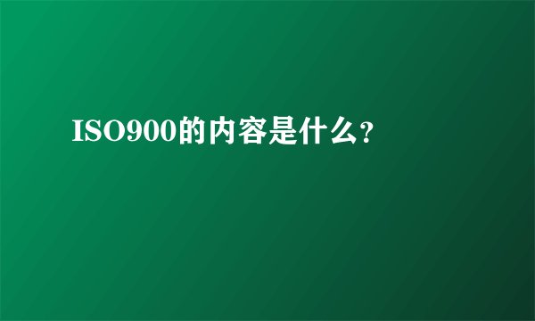 ISO900的内容是什么？