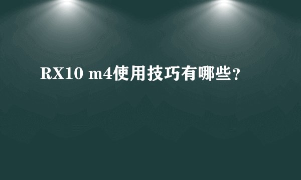RX10 m4使用技巧有哪些？