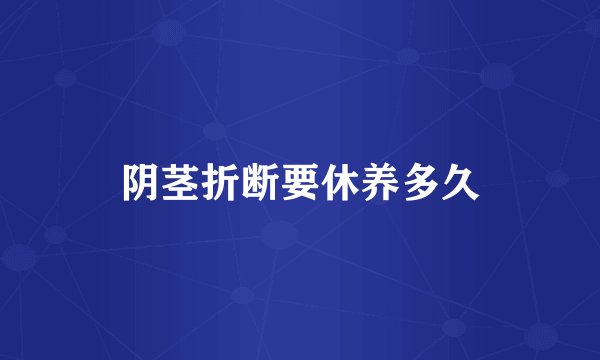 阴茎折断要休养多久