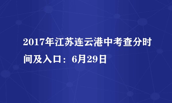 2017年江苏连云港中考查分时间及入口：6月29日