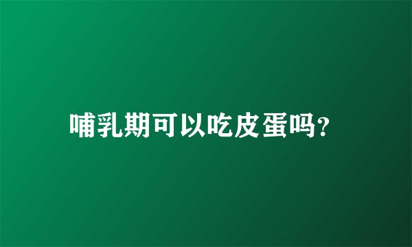 哺乳期可以吃皮蛋吗？