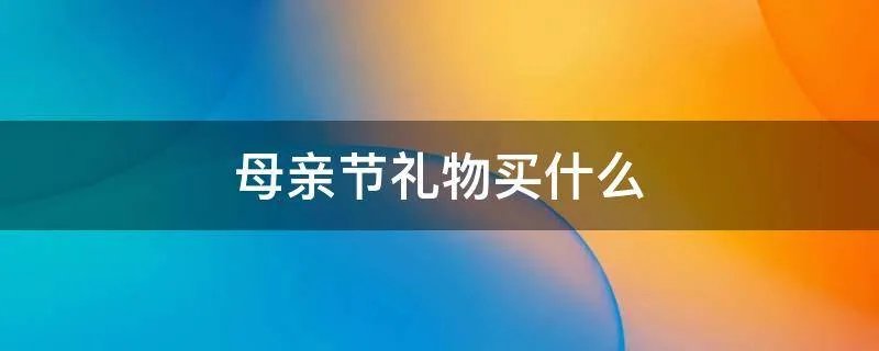 母亲节礼物买什么