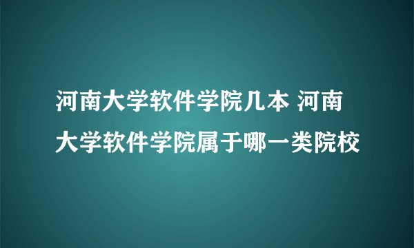 河南大学软件学院几本 河南大学软件学院属于哪一类院校