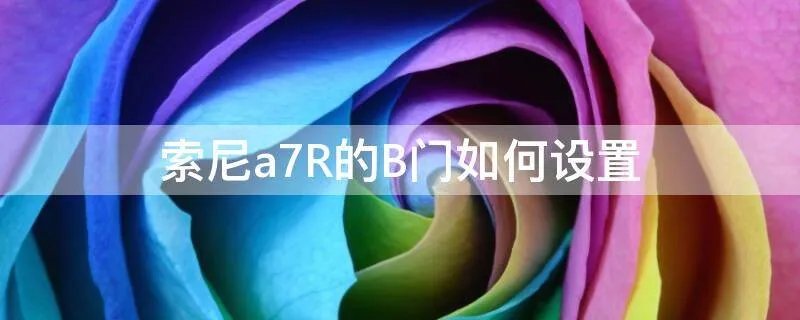 索尼a7R的B门如何设置