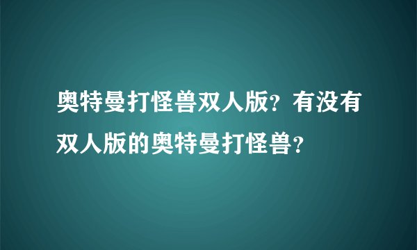 奥特曼打怪兽双人版？有没有双人版的奥特曼打怪兽？