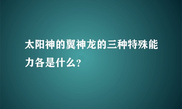 太阳神的翼神龙的三种特殊能力各是什么？