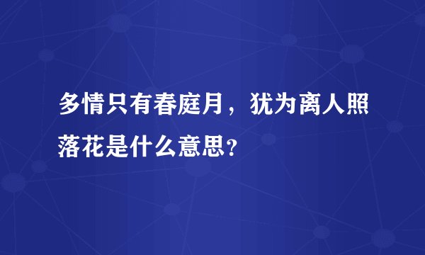 多情只有春庭月，犹为离人照落花是什么意思？