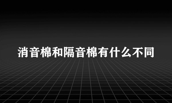 消音棉和隔音棉有什么不同