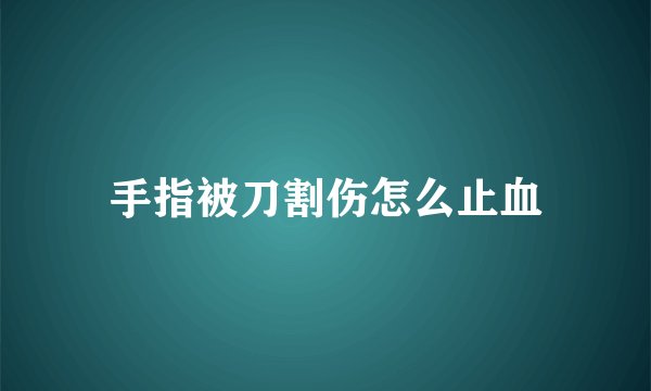 手指被刀割伤怎么止血