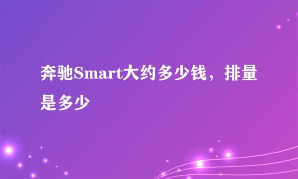 奔驰Smart大约多少钱，排量是多少