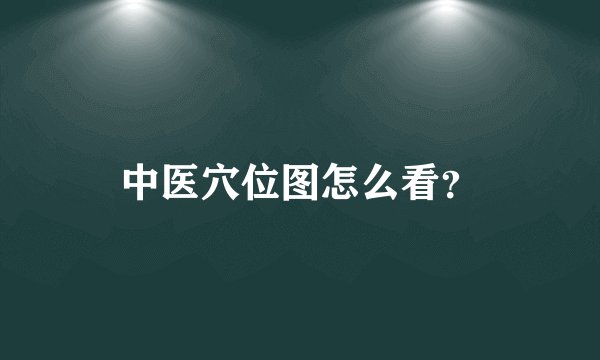 中医穴位图怎么看？