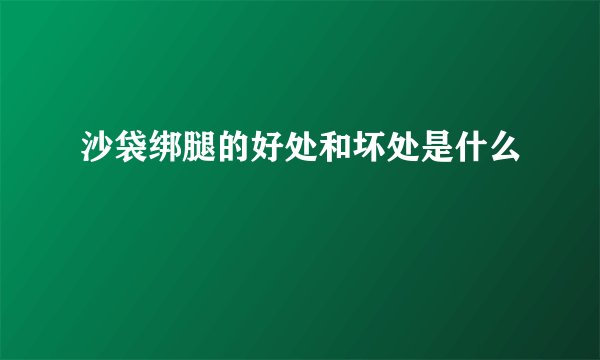 沙袋绑腿的好处和坏处是什么