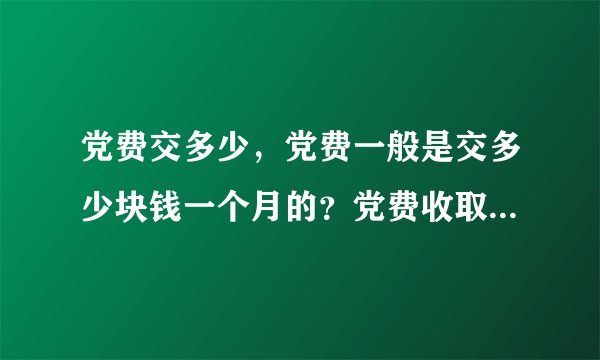 党费交多少，党费一般是交多少块钱一个月的？党费收取标准是怎样的？