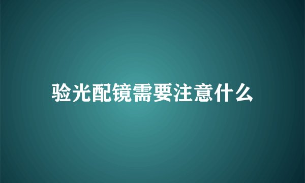 验光配镜需要注意什么