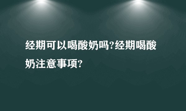 经期可以喝酸奶吗?经期喝酸奶注意事项?