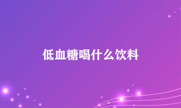 低血糖喝什么饮料