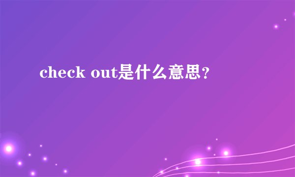 check out是什么意思？