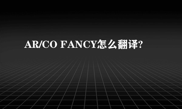 AR/CO FANCY怎么翻译?