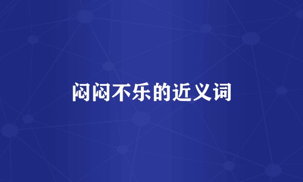 闷闷不乐的近义词