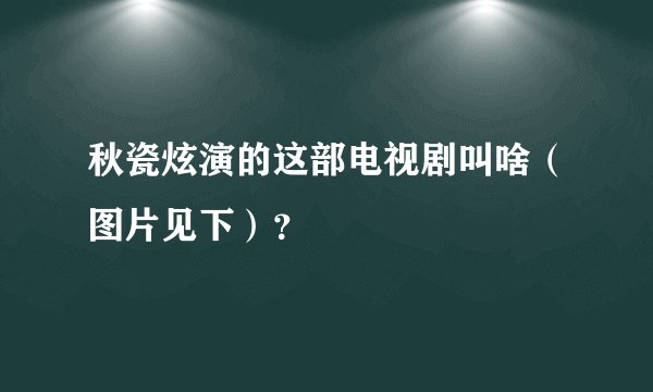 秋瓷炫演的这部电视剧叫啥（图片见下）？