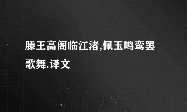 滕王高阁临江渚,佩玉鸣鸾罢歌舞.译文