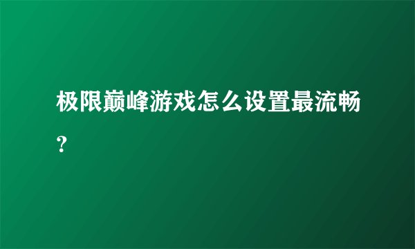 极限巅峰游戏怎么设置最流畅？