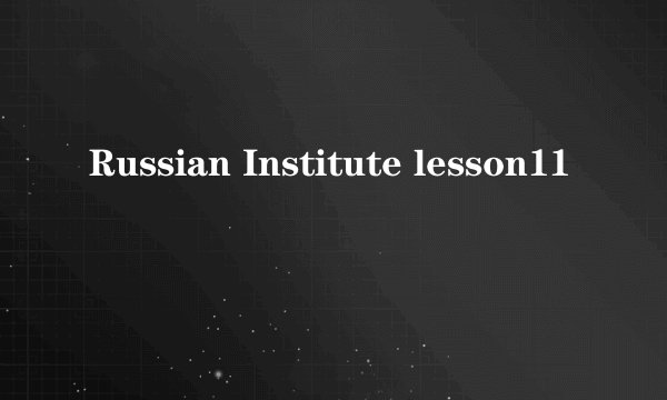 Russian Institute lesson11