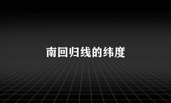 南回归线的纬度