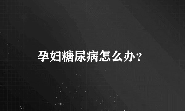 孕妇糖尿病怎么办？