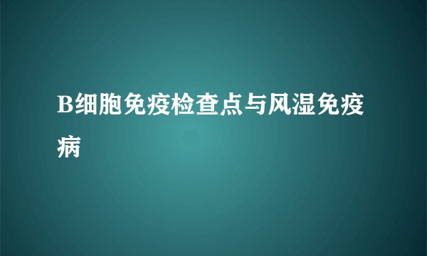 B细胞免疫检查点与风湿免疫病