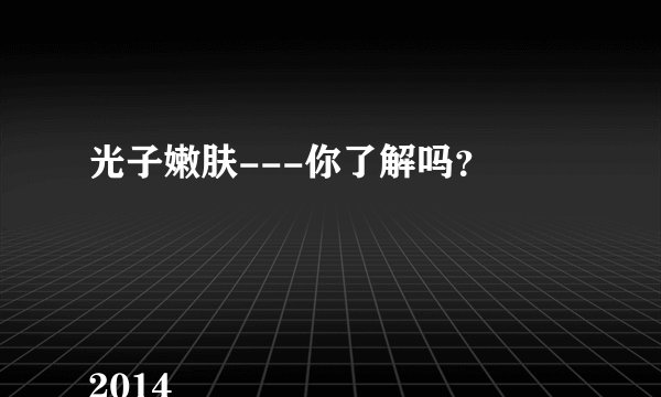 光子嫩肤---你了解吗？


2014-
