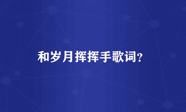 和岁月挥挥手歌词？