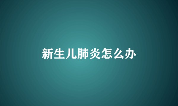 新生儿肺炎怎么办