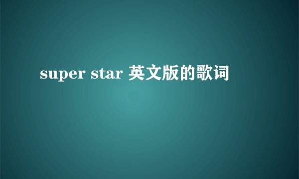 super star 英文版的歌词