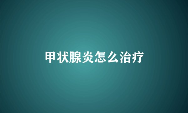 甲状腺炎怎么治疗