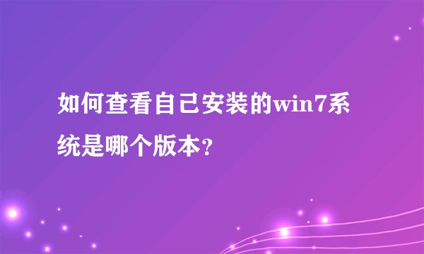 如何查看自己安装的win7系统是哪个版本？