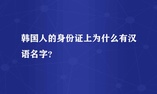 韩国人的身份证上为什么有汉语名字？