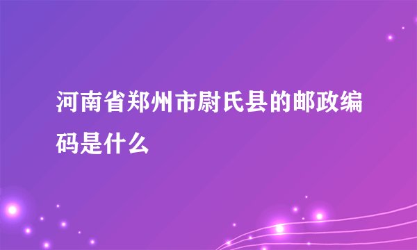 河南省郑州市尉氏县的邮政编码是什么