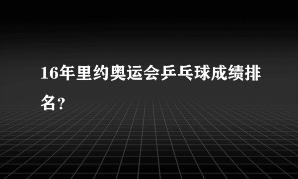 16年里约奥运会乒乓球成绩排名？