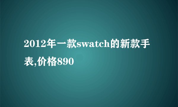 2012年一款swatch的新款手表,价格890
