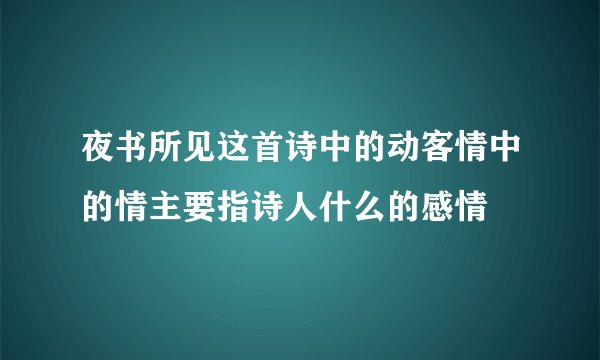 夜书所见这首诗中的动客情中的情主要指诗人什么的感情