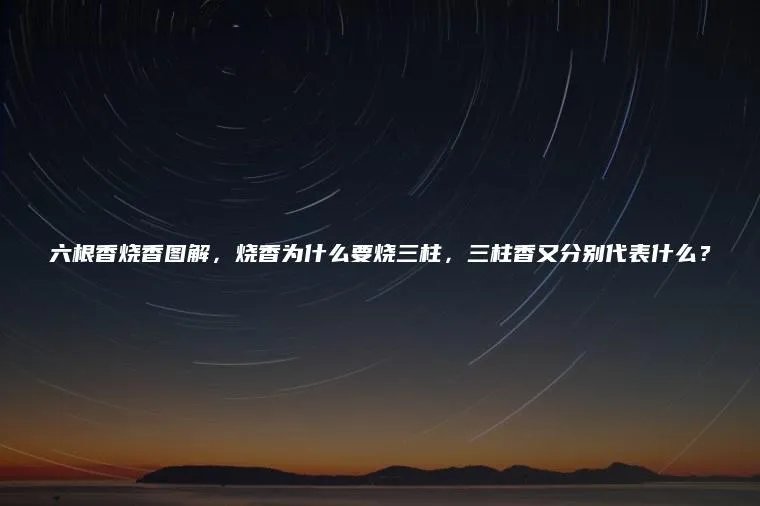 六根香烧香图解，烧香为什么要烧三柱，三柱香又分别代表什么？