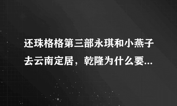 还珠格格第三部永琪和小燕子去云南定居，乾隆为什么要宣布他生病去世？