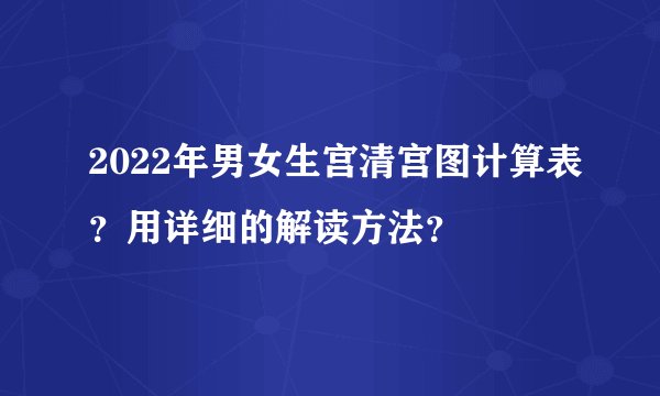 2022年男女生宫清宫图计算表？用详细的解读方法？